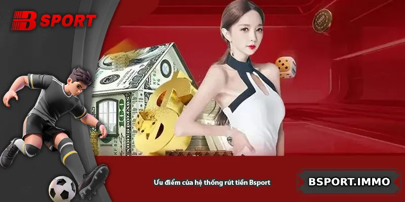 Ưu điểm của hệ thống rút tiền Bsport